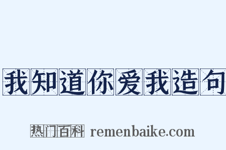 我知道你爱我造句是什么意思的图片